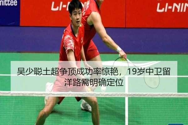吴少聪土超争顶成功率惊艳，19岁中卫留洋路需明确定位